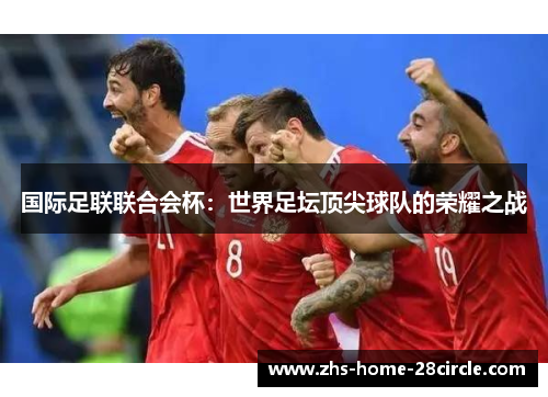 国际足联联合会杯：世界足坛顶尖球队的荣耀之战
