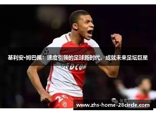 基利安·姆巴佩：速度引领的足球新时代，成就未来足坛巨星