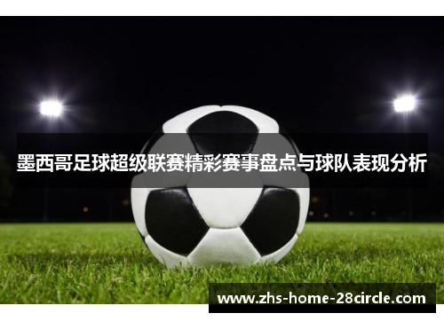 墨西哥足球超级联赛精彩赛事盘点与球队表现分析