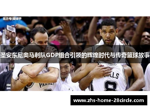 圣安东尼奥马刺队GDP组合引领的辉煌时代与传奇篮球故事