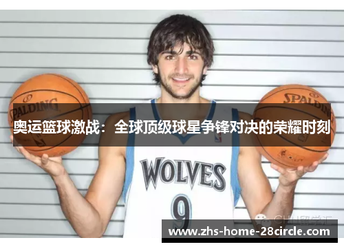 奥运篮球激战：全球顶级球星争锋对决的荣耀时刻