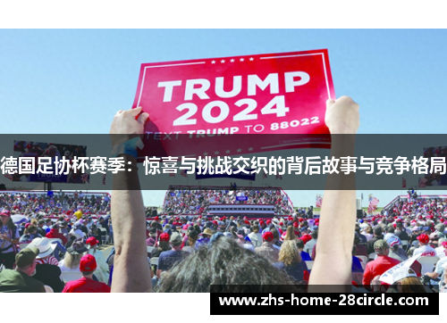 德国足协杯赛季：惊喜与挑战交织的背后故事与竞争格局
