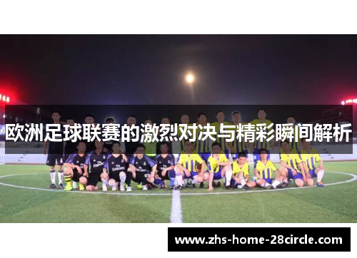 欧洲足球联赛的激烈对决与精彩瞬间解析