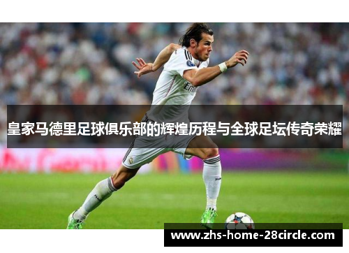 皇家马德里足球俱乐部的辉煌历程与全球足坛传奇荣耀