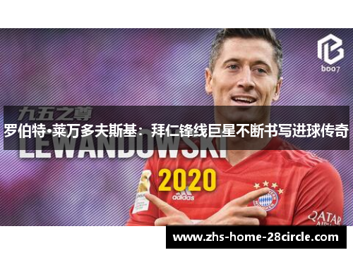 罗伯特·莱万多夫斯基：拜仁锋线巨星不断书写进球传奇