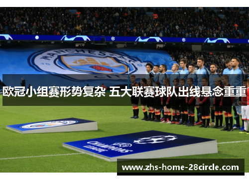 欧冠小组赛形势复杂 五大联赛球队出线悬念重重
