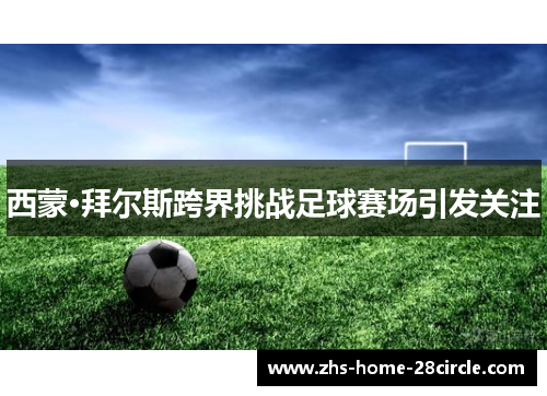 西蒙·拜尔斯跨界挑战足球赛场引发关注