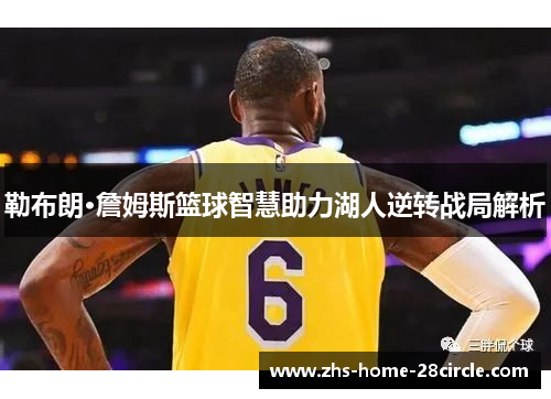 勒布朗·詹姆斯篮球智慧助力湖人逆转战局解析