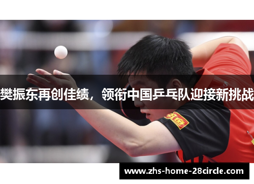 樊振东再创佳绩，领衔中国乒乓队迎接新挑战