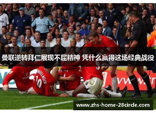 曼联逆转拜仁展现不屈精神 凭什么赢得这场经典战役