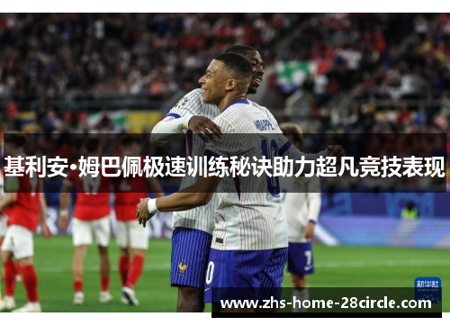 基利安·姆巴佩极速训练秘诀助力超凡竞技表现