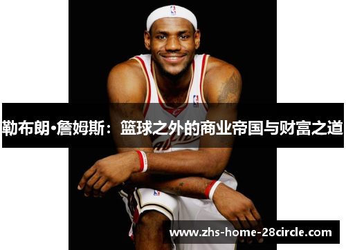勒布朗·詹姆斯：篮球之外的商业帝国与财富之道