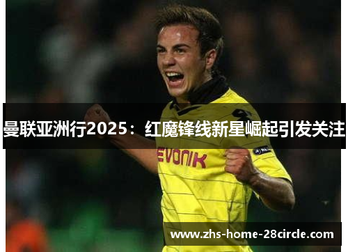 曼联亚洲行2025：红魔锋线新星崛起引发关注