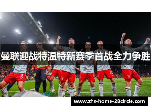 曼联迎战特温特新赛季首战全力争胜