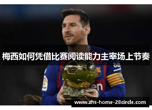 梅西如何凭借比赛阅读能力主宰场上节奏